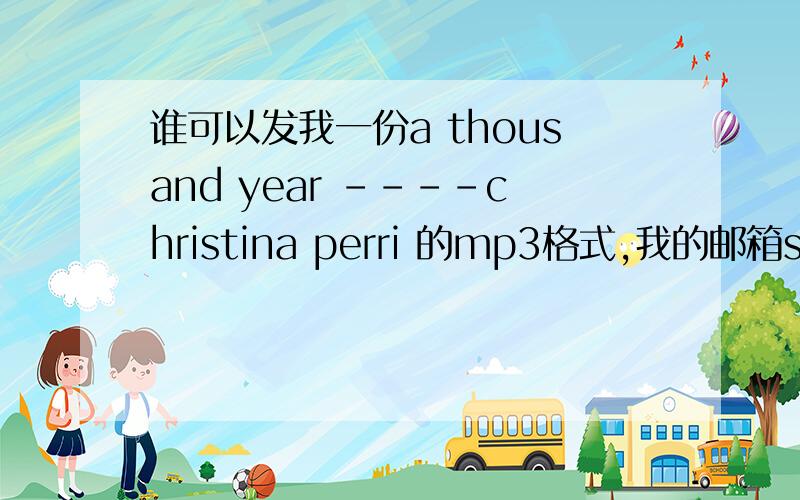 谁可以发我一份a thousand year ----christina perri 的mp3格式,我的邮箱season003@163.com