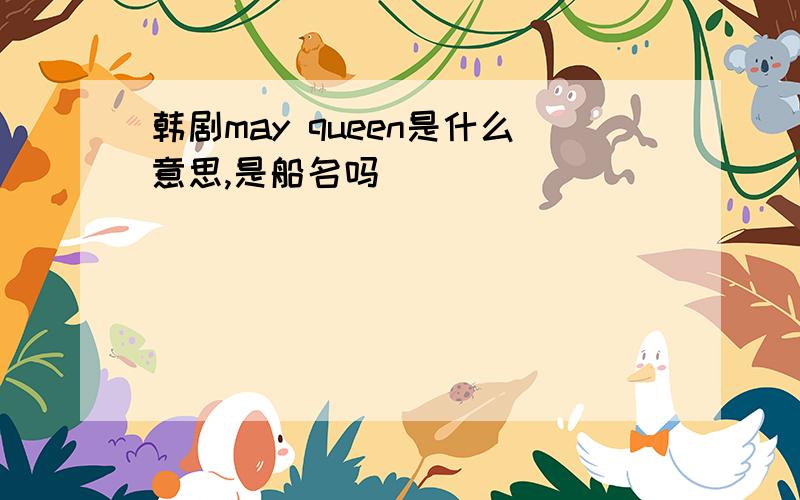 韩剧may queen是什么意思,是船名吗