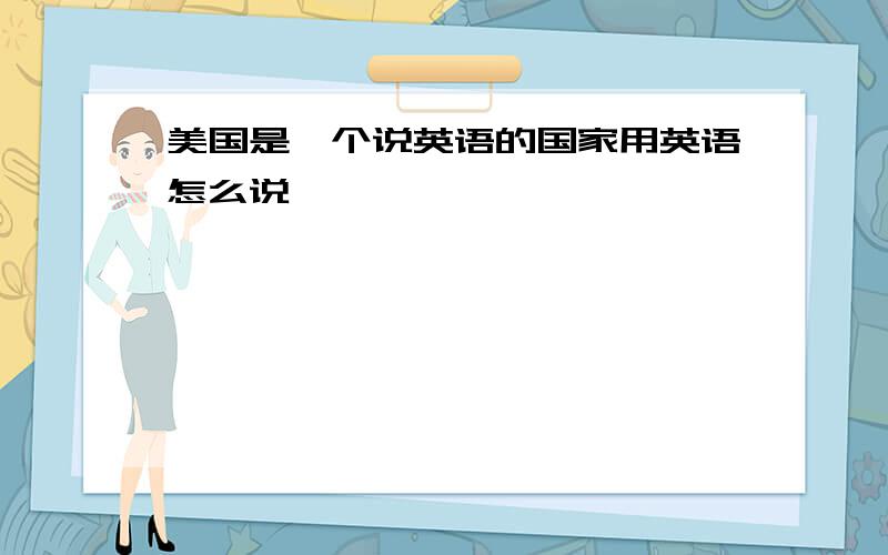 美国是一个说英语的国家用英语怎么说