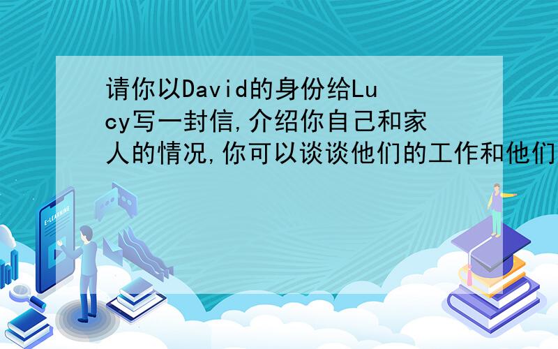 请你以David的身份给Lucy写一封信,介绍你自己和家人的情况,你可以谈谈他们的工作和他们所喜欢的食品.信的开头和末尾已经给出.你需要用下面的提示词：family,happy,teacher,doctor,fish,chicken,vegetab