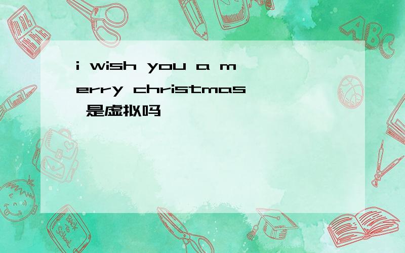 i wish you a merry christmas 是虚拟吗