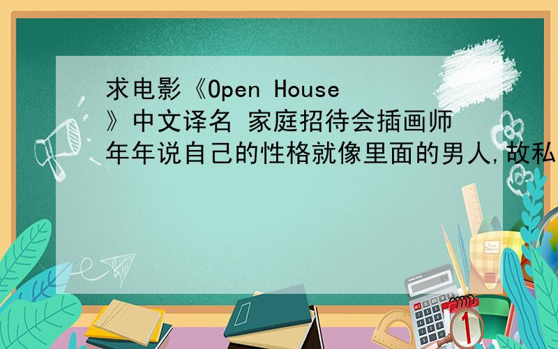 求电影《Open House》中文译名 家庭招待会插画师年年说自己的性格就像里面的男人,故私一直很想看看如有请离线留言,在此谢过
