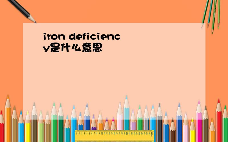 iron deficiency是什么意思