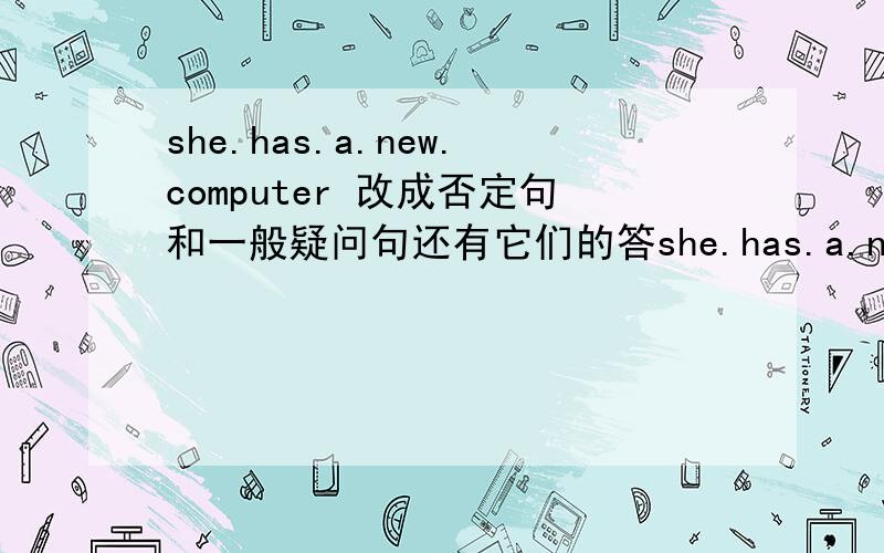 she.has.a.new.computer 改成否定句和一般疑问句还有它们的答she.has.a.new.computer 改成否定句和一般疑问句还有它们的答语