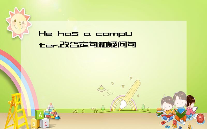 He has a computer.改否定句和疑问句