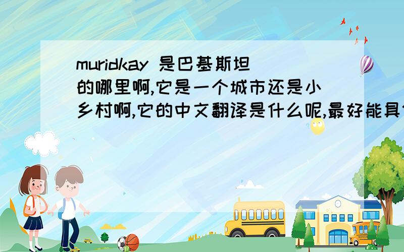 muridkay 是巴基斯坦的哪里啊,它是一个城市还是小乡村啊,它的中文翻译是什么呢,最好能具体的介绍一下