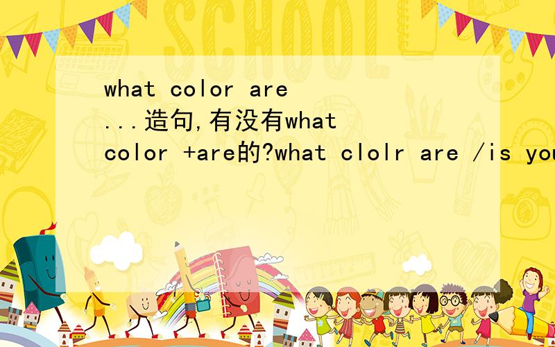 what color are...造句,有没有what color +are的?what clolr are /is your hat and shoe?你的帽子和鞋子是什么颜色的？用are or is?