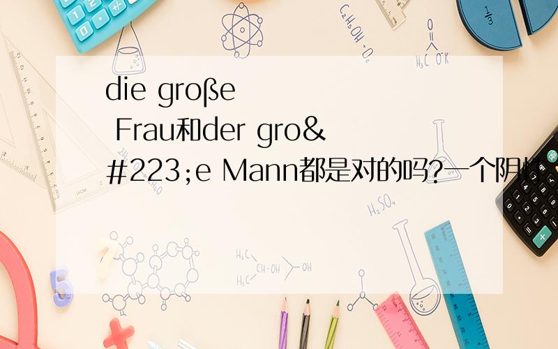 die große Frau和der große Mann都是对的吗?一个阴性、一个阳性,为什么形容词groß都加-e