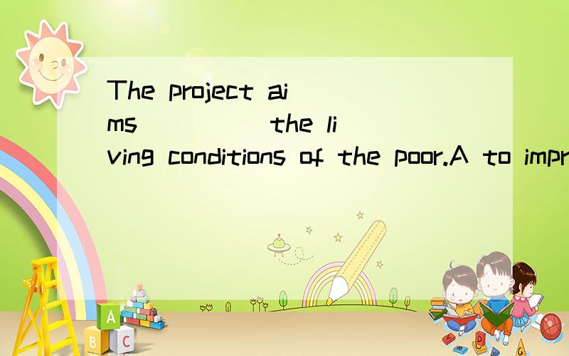 The project aims ____ the living conditions of the poor.A to improve B improve C improving D to be improved