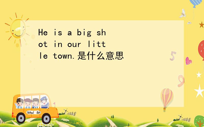 He is a big shot in our little town.是什么意思