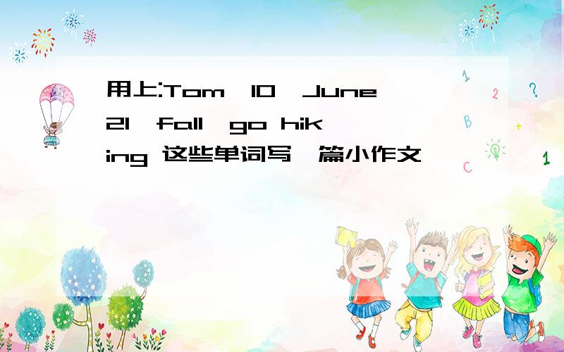 用上:Tom,10,June21,fall,go hiking 这些单词写一篇小作文