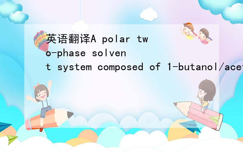 英语翻译A polar two-phase solvent system composed of 1-butanol/acetic acid/water (4:1:5) was used for the separation of sucrose and fucose,and glucuronic acid (lactoid form) and galacturonic acid,while 1- butanol/ethanol/water (4:1:4) was used fo