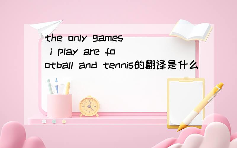 the only games i play are football and tennis的翻译是什么