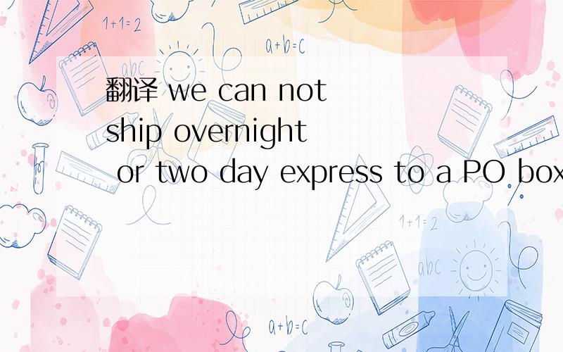 翻译 we can not ship overnight or two day express to a PO box