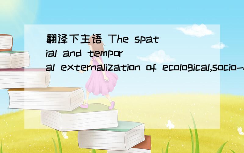 翻译下主语 The spatial and temporal externalization of ecological,socio-economic,and cultural burdens and costs must be stopped.