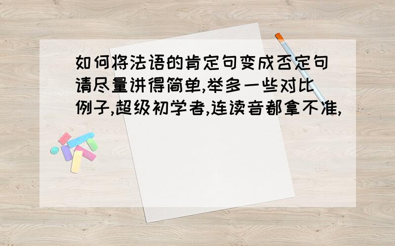 如何将法语的肯定句变成否定句请尽量讲得简单,举多一些对比例子,超级初学者,连读音都拿不准,