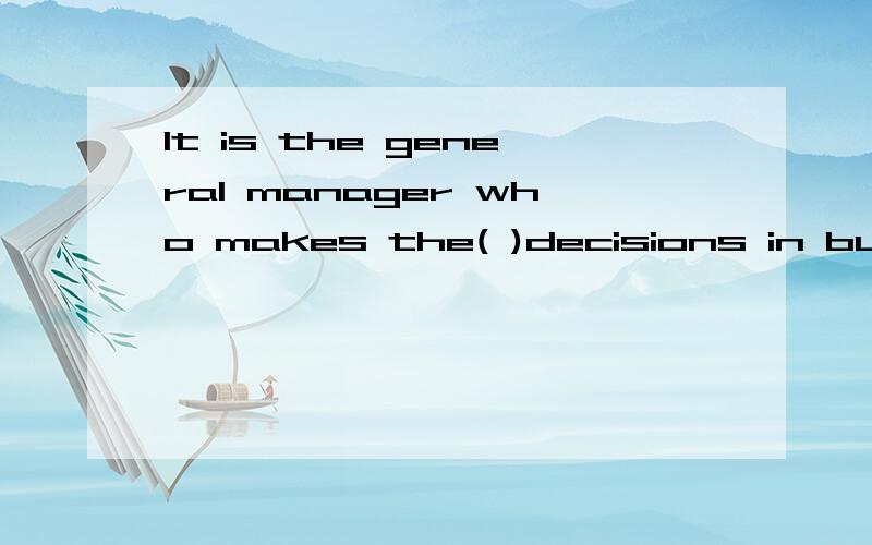 It is the general manager who makes the( )decisions in businessA beginning B finishing C first D final为什么