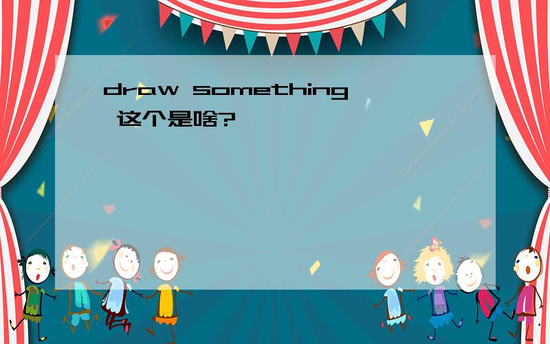 draw something 这个是啥?