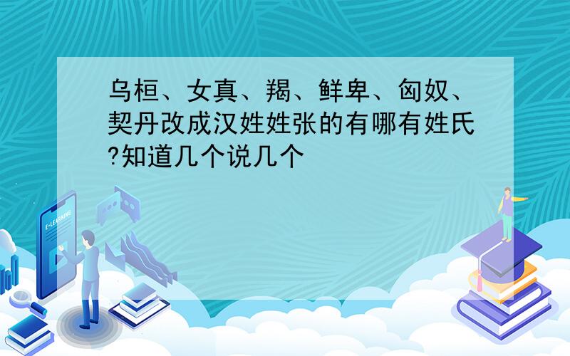 乌桓、女真、羯、鲜卑、匈奴、契丹改成汉姓姓张的有哪有姓氏?知道几个说几个