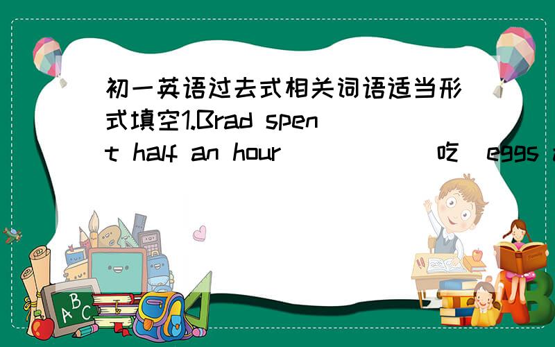 初一英语过去式相关词语适当形式填空1.Brad spent half an hour ____ (吃)eggs and milk this morning.(这里填eating是错误的.2.Last night, after ____(看）TV,I saw an interesting talk show.3.Jackwas interested____(填介词）Tom