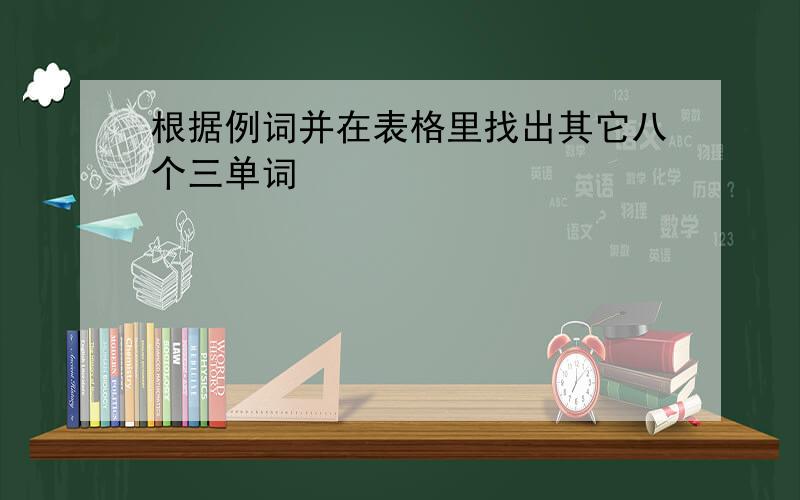 根据例词并在表格里找出其它八个三单词