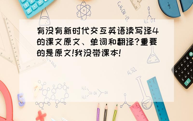 有没有新时代交互英语读写译4的课文原文、单词和翻译?重要的是原文!我没带课本!