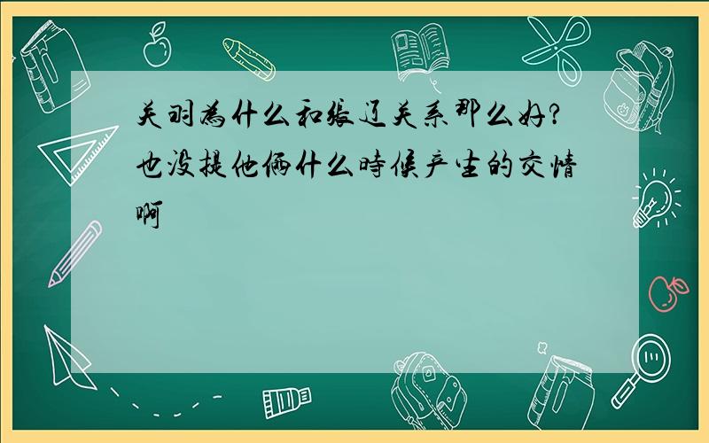 关羽为什么和张辽关系那么好?也没提他俩什么时候产生的交情啊