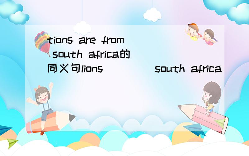 tions are from south africa的同义句lions （）（）south africa