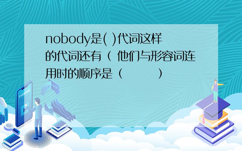 nobody是( )代词这样的代词还有（ 他们与形容词连用时的顺序是（　　　）