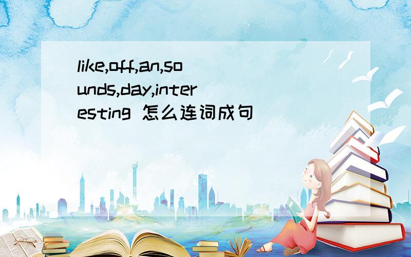 like,off,an,sounds,day,interesting 怎么连词成句