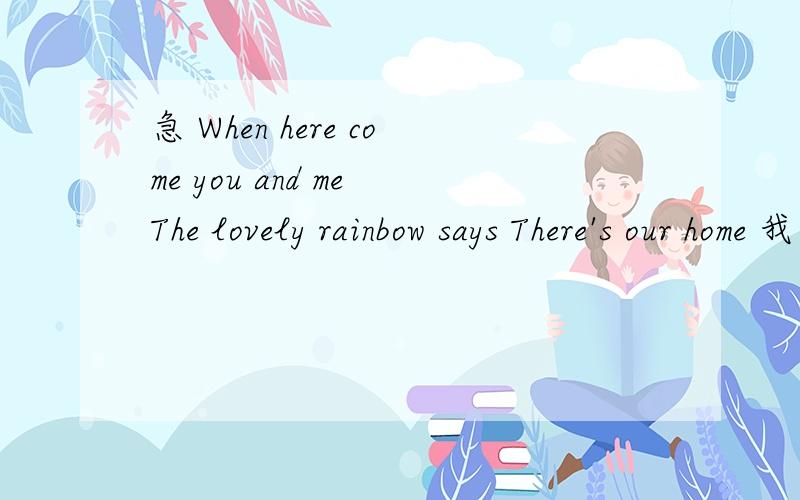 急 When here come you and me The lovely rainbow says There's our home 我喜欢的人给我的空间留言