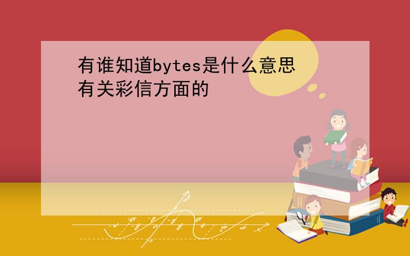 有谁知道bytes是什么意思有关彩信方面的