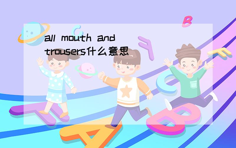 all mouth and trousers什么意思