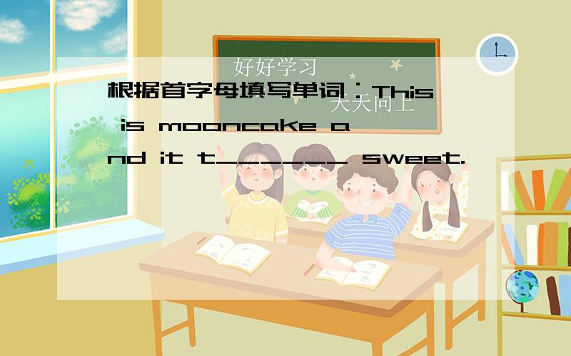 根据首字母填写单词：This is mooncake and it t______ sweet.