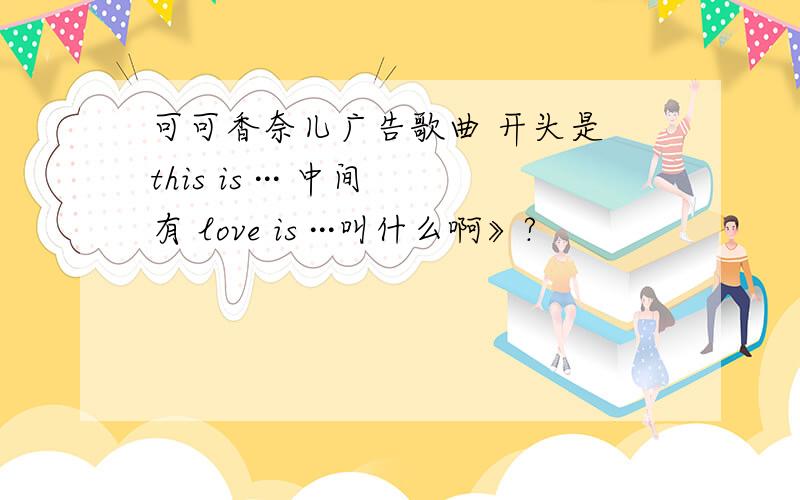 可可香奈儿广告歌曲 开头是 this is ··· 中间有 love is ···叫什么啊》?