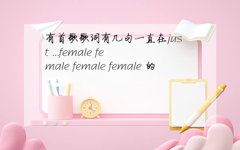 有首歌歌词有几句一直在just ...female female female female 的