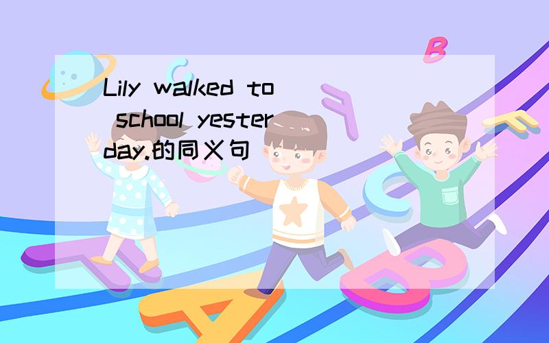 Lily walked to school yesterday.的同义句