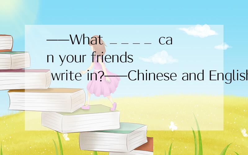 ——What ____ can your friends write in?——Chinese and English.A.language B.subject