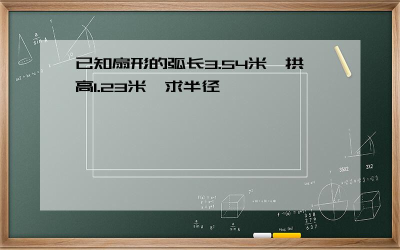 已知扇形的弧长3.54米、拱高1.23米,求半径