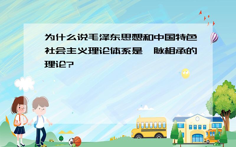 为什么说毛泽东思想和中国特色社会主义理论体系是一脉相承的理论?