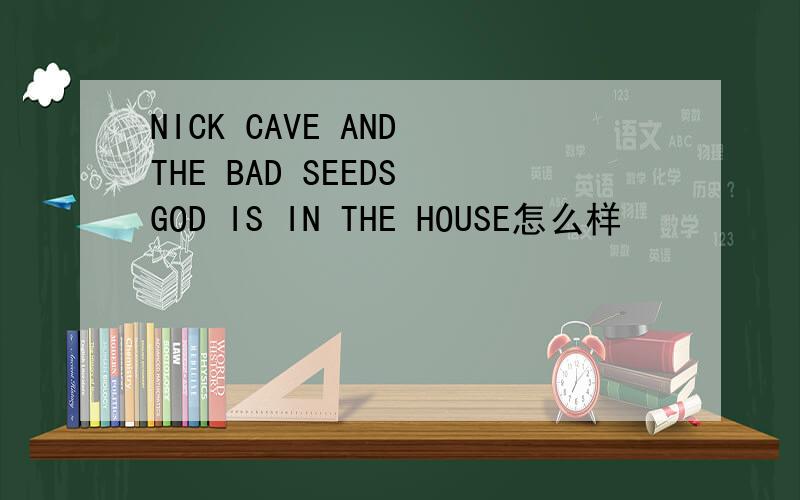 NICK CAVE AND THE BAD SEEDS GOD IS IN THE HOUSE怎么样