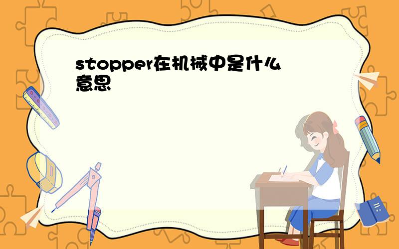 stopper在机械中是什么意思