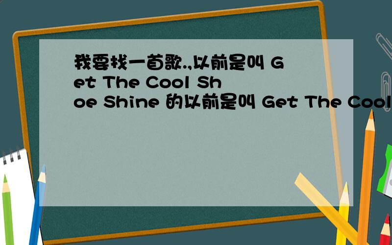 我要找一首歌.,以前是叫 Get The Cool Shoe Shine 的以前是叫 Get The Cool Shoe Shine 的 现在变成了什么19-2000.求下载啊.