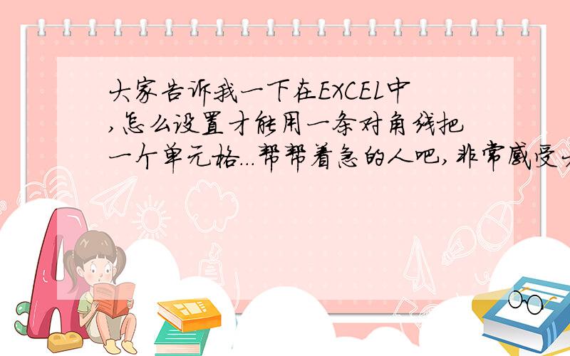 大家告诉我一下在EXCEL中,怎么设置才能用一条对角线把一个单元格...帮帮着急的人吧,非常感受大伙3P