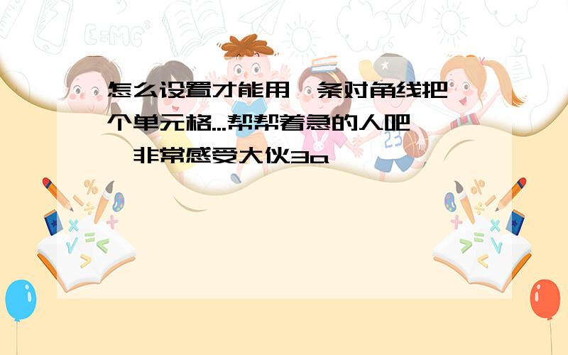 怎么设置才能用一条对角线把一个单元格...帮帮着急的人吧,非常感受大伙3a