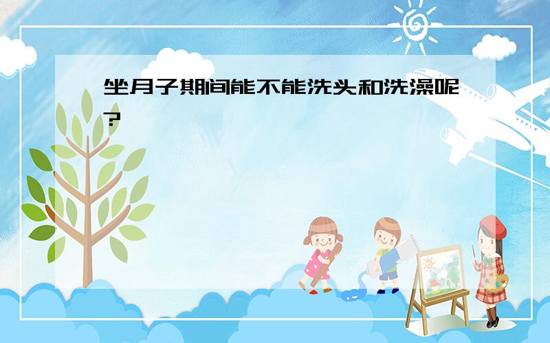 坐月子期间能不能洗头和洗澡呢?