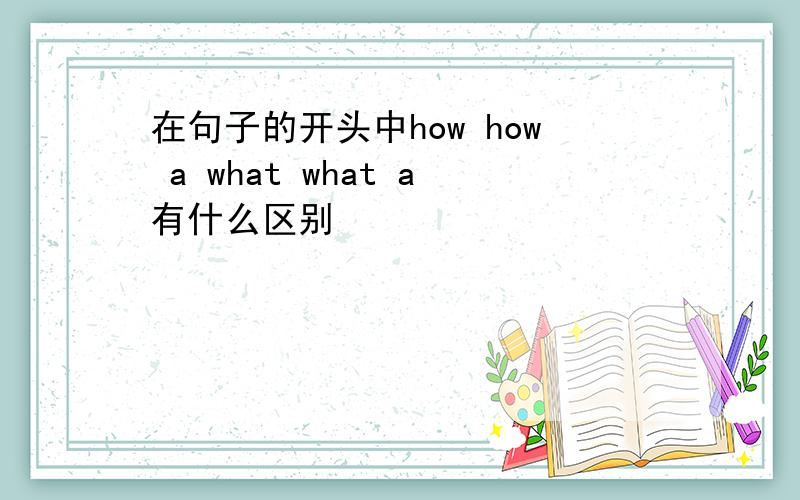 在句子的开头中how how a what what a有什么区别