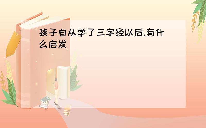 孩子自从学了三字经以后,有什么启发