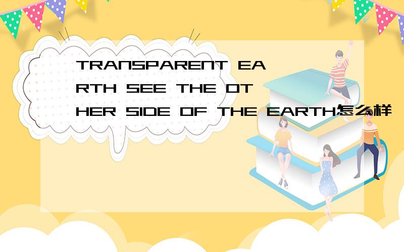 TRANSPARENT EARTH SEE THE OTHER SIDE OF THE EARTH怎么样