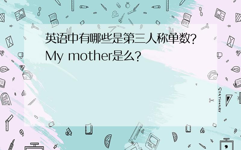 英语中有哪些是第三人称单数?My mother是么?